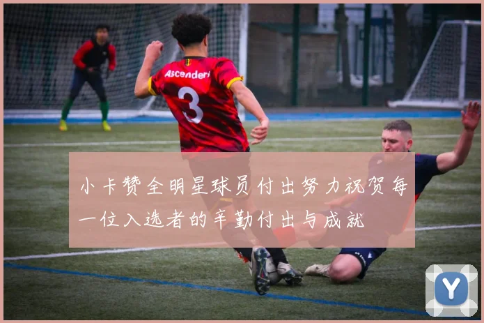 小卡赞全明星球员付出努力祝贺每一位入选者的辛勤付出与成就