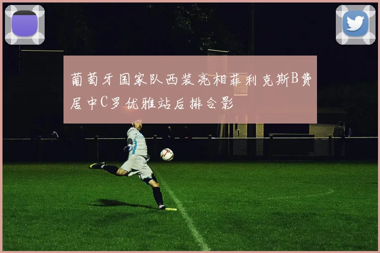 葡萄牙国家队西装亮相菲利克斯B费居中C罗优雅站后排合影