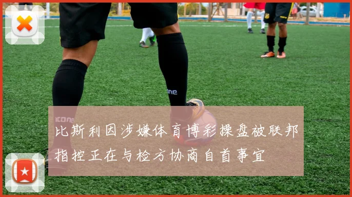 比斯利因涉嫌体育博彩操盘被联邦指控正在与检方协商自首事宜