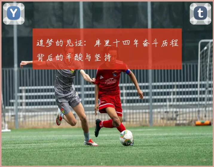 追梦的见证：库里十四年奋斗历程背后的辛酸与坚持